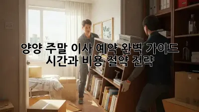 양양 주말 이사 예약 완벽 가이드: 시간과 비용 절약 전략!